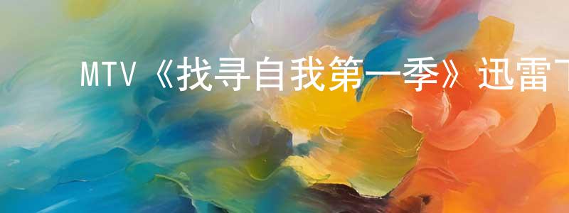 影视迷崔诚诚的个人博客,MTV《找寻自我第一季》迅雷下载/在线观看/百度云-都市/情感-美剧天堂